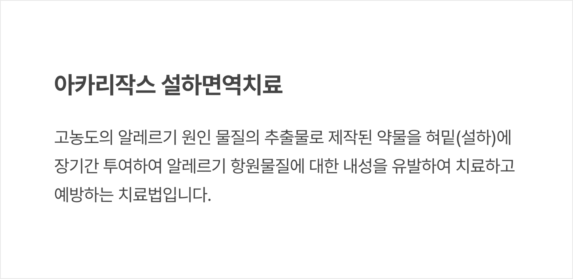 아카리작스 설하면역치료: 고농도의 알레르기 원인 물질의 추출물로 제작된 약물을 혀밑(설하)에 장기간 투여하여 알레르기 항원물질에 대한 내성을 유발하여 치료하고 예방하는 치료법입니다.